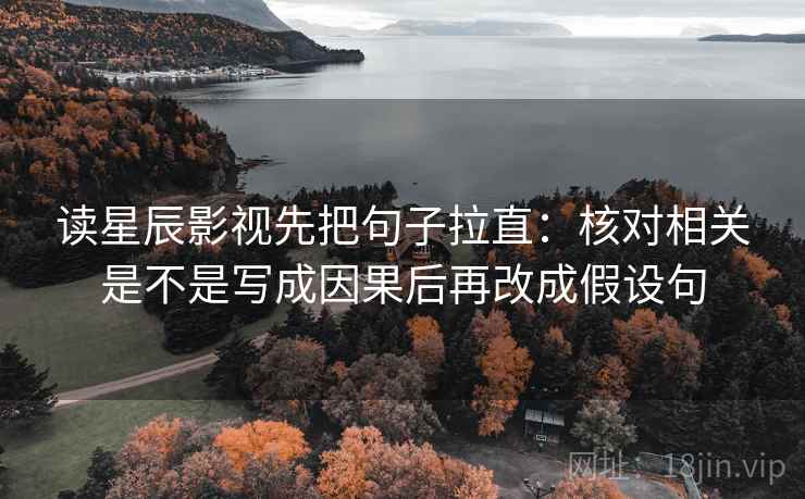 读星辰影视先把句子拉直：核对相关是不是写成因果后再改成假设句