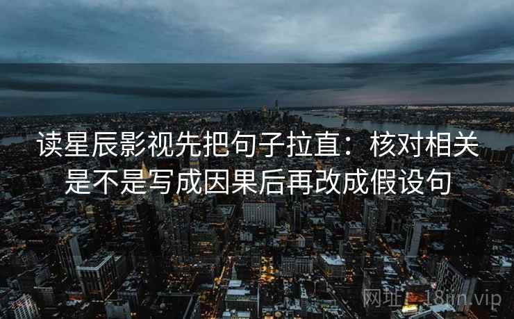读星辰影视先把句子拉直：核对相关是不是写成因果后再改成假设句