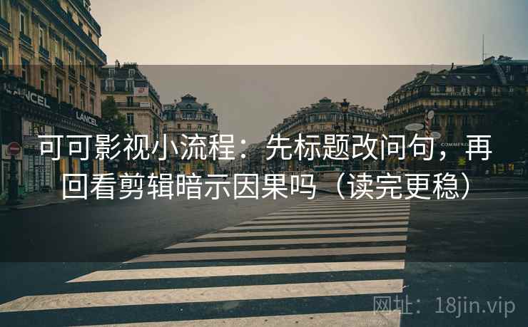 可可影视小流程：先标题改问句，再回看剪辑暗示因果吗（读完更稳）