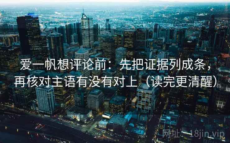 爱一帆想评论前：先把证据列成条，再核对主语有没有对上（读完更清醒）