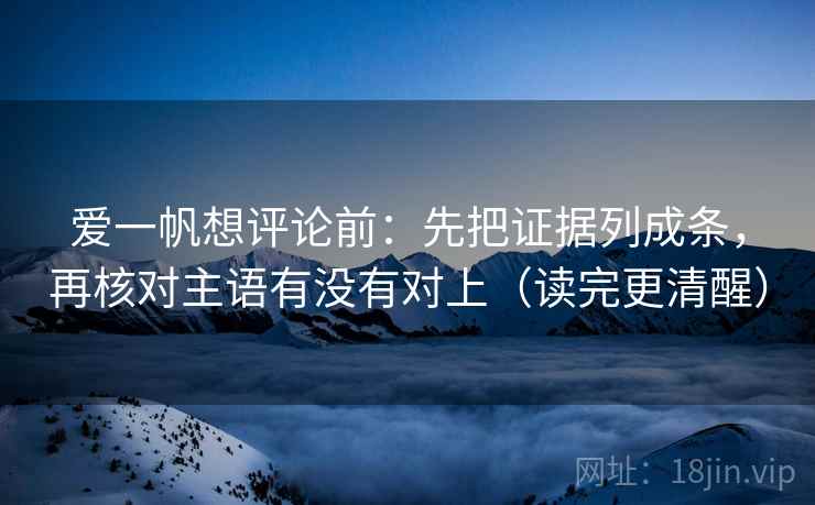 爱一帆想评论前：先把证据列成条，再核对主语有没有对上（读完更清醒）