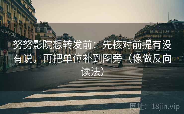 努努影院想转发前：先核对前提有没有说，再把单位补到图旁（像做反向读法）