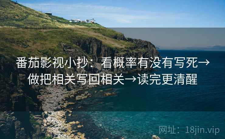 番茄影视小抄：看概率有没有写死→做把相关写回相关→读完更清醒