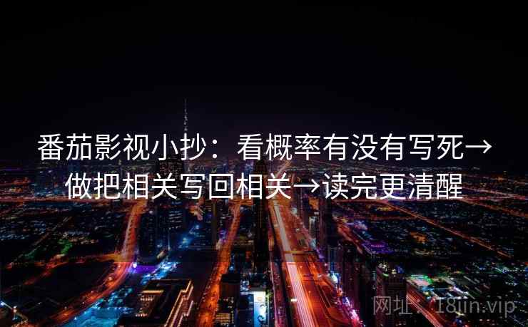番茄影视小抄：看概率有没有写死→做把相关写回相关→读完更清醒