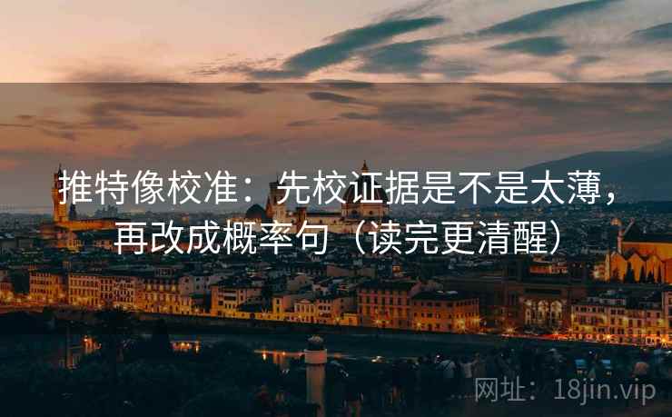推特像校准：先校证据是不是太薄，再改成概率句（读完更清醒）