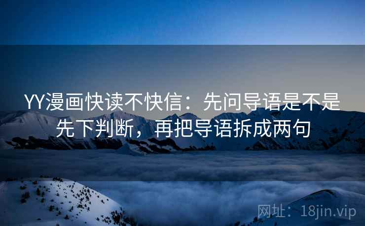 YY漫画快读不快信：先问导语是不是先下判断，再把导语拆成两句