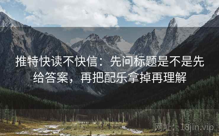 推特快读不快信：先问标题是不是先给答案，再把配乐拿掉再理解