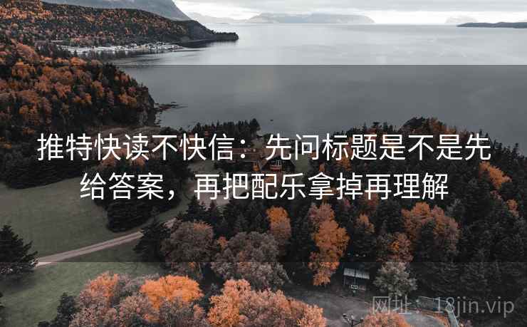 推特快读不快信：先问标题是不是先给答案，再把配乐拿掉再理解