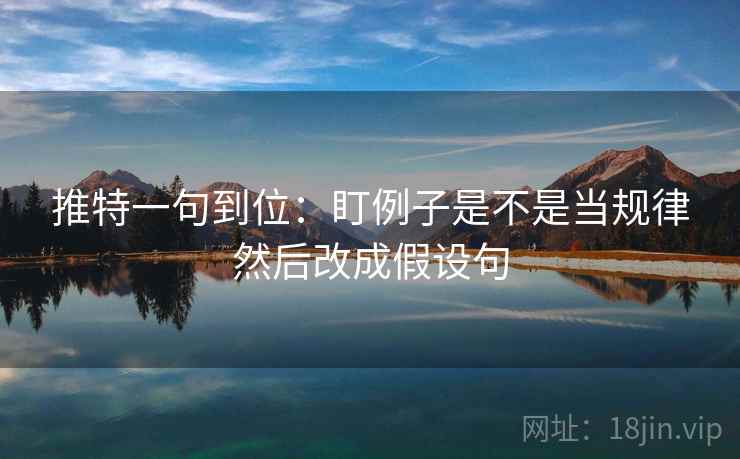 推特一句到位：盯例子是不是当规律然后改成假设句