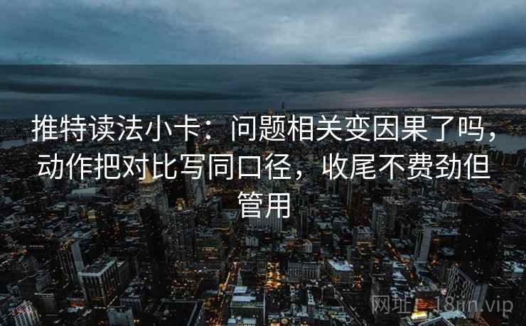 推特读法小卡：问题相关变因果了吗，动作把对比写同口径，收尾不费劲但管用
