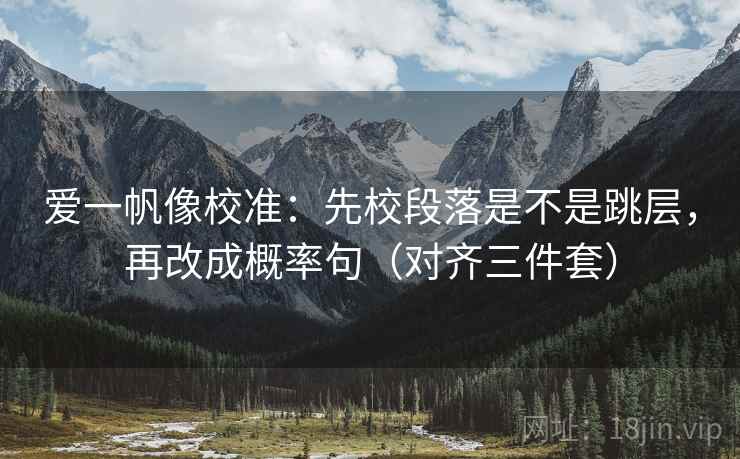 爱一帆像校准：先校段落是不是跳层，再改成概率句（对齐三件套）