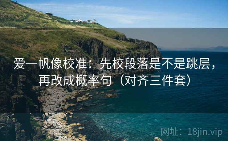 爱一帆像校准：先校段落是不是跳层，再改成概率句（对齐三件套）