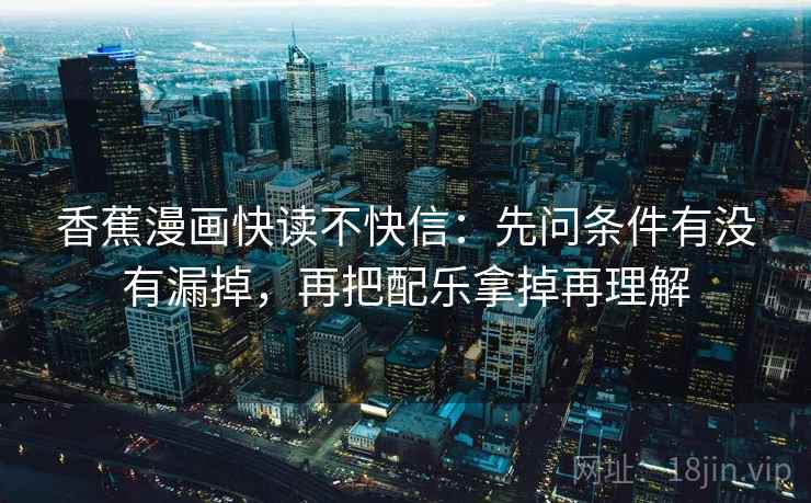香蕉漫画快读不快信：先问条件有没有漏掉，再把配乐拿掉再理解