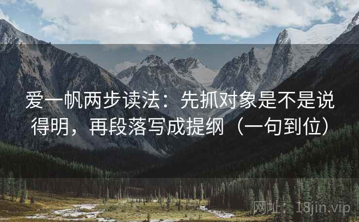 爱一帆两步读法：先抓对象是不是说得明，再段落写成提纲（一句到位）