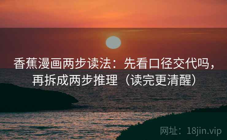 香蕉漫画两步读法：先看口径交代吗，再拆成两步推理（读完更清醒）
