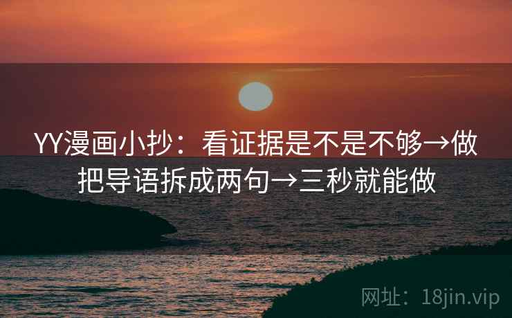 YY漫画小抄：看证据是不是不够→做把导语拆成两句→三秒就能做