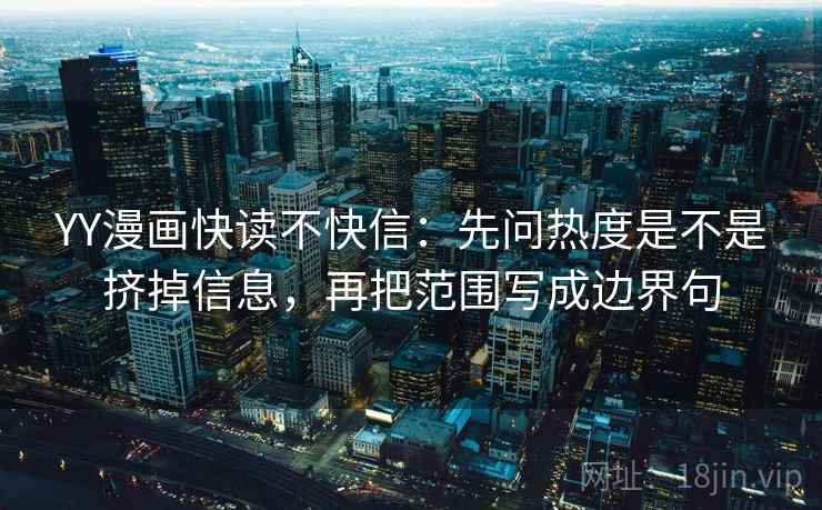 YY漫画快读不快信：先问热度是不是挤掉信息，再把范围写成边界句