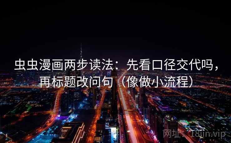 虫虫漫画两步读法：先看口径交代吗，再标题改问句（像做小流程）