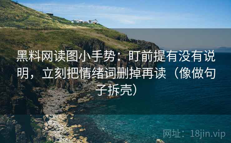 黑料网读图小手势：盯前提有没有说明，立刻把情绪词删掉再读（像做句子拆壳）