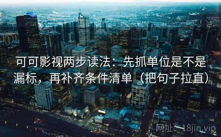 可可影视两步读法：先抓单位是不是漏标，再补齐条件清单（把句子拉直）