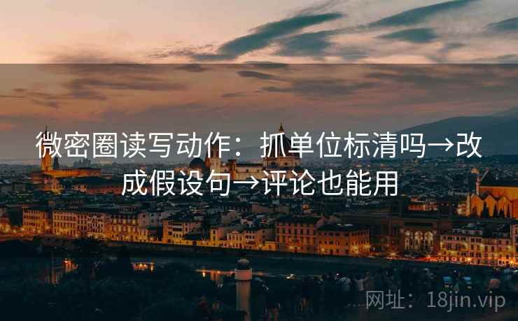 微密圈读写动作：抓单位标清吗→改成假设句→评论也能用