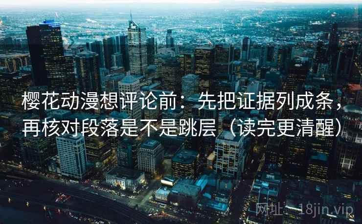 樱花动漫想评论前：先把证据列成条，再核对段落是不是跳层（读完更清醒）