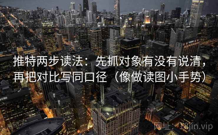 推特两步读法：先抓对象有没有说清，再把对比写同口径（像做读图小手势）