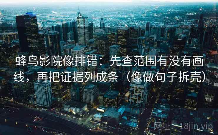蜂鸟影院像排错：先查范围有没有画线，再把证据列成条（像做句子拆壳）