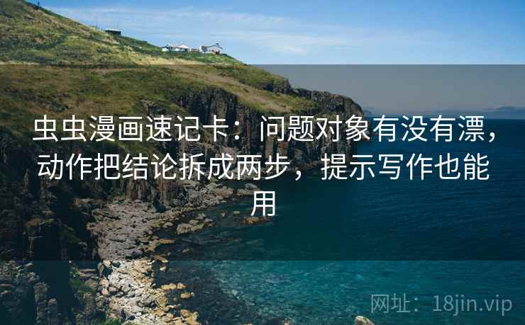 虫虫漫画速记卡：问题对象有没有漂，动作把结论拆成两步，提示写作也能用