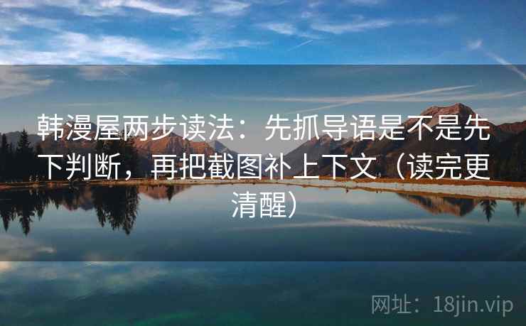 韩漫屋两步读法：先抓导语是不是先下判断，再把截图补上下文（读完更清醒）