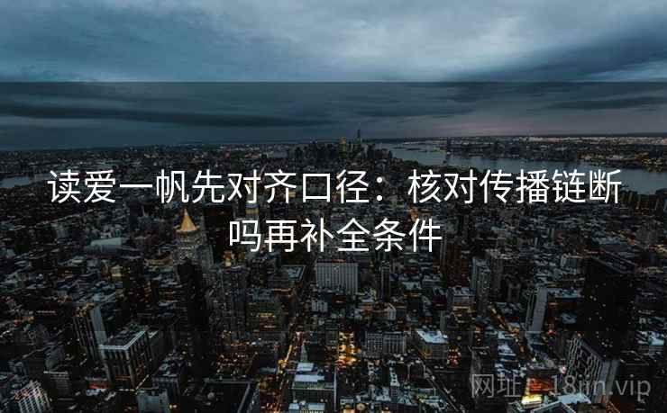 读爱一帆先对齐口径：核对传播链断吗再补全条件