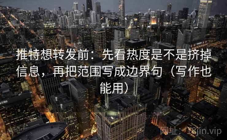 推特想转发前：先看热度是不是挤掉信息，再把范围写成边界句（写作也能用）