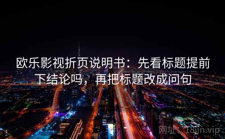 欧乐影视折页说明书：先看标题提前下结论吗，再把标题改成问句