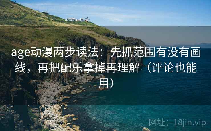 age动漫两步读法：先抓范围有没有画线，再把配乐拿掉再理解（评论也能用）