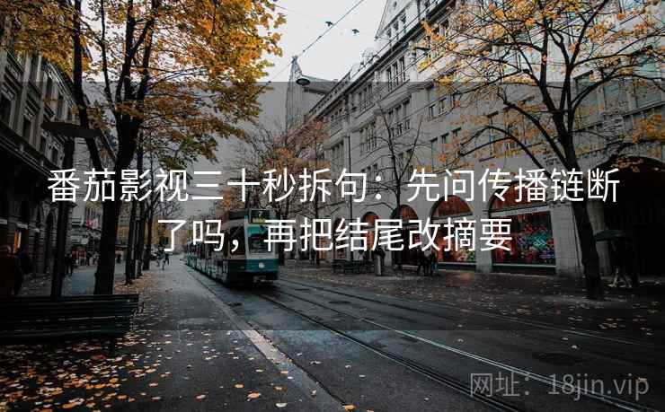 番茄影视三十秒拆句：先问传播链断了吗，再把结尾改摘要