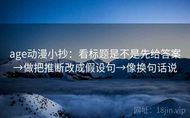 age动漫小抄：看标题是不是先给答案→做把推断改成假设句→像换句话说