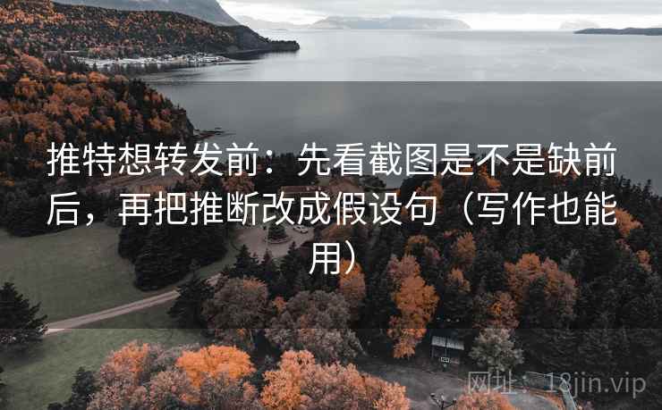推特想转发前：先看截图是不是缺前后，再把推断改成假设句（写作也能用）