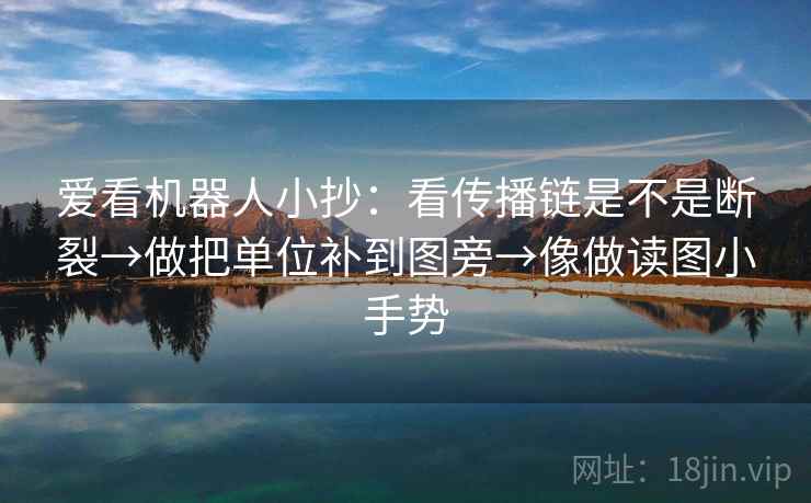 爱看机器人小抄：看传播链是不是断裂→做把单位补到图旁→像做读图小手势