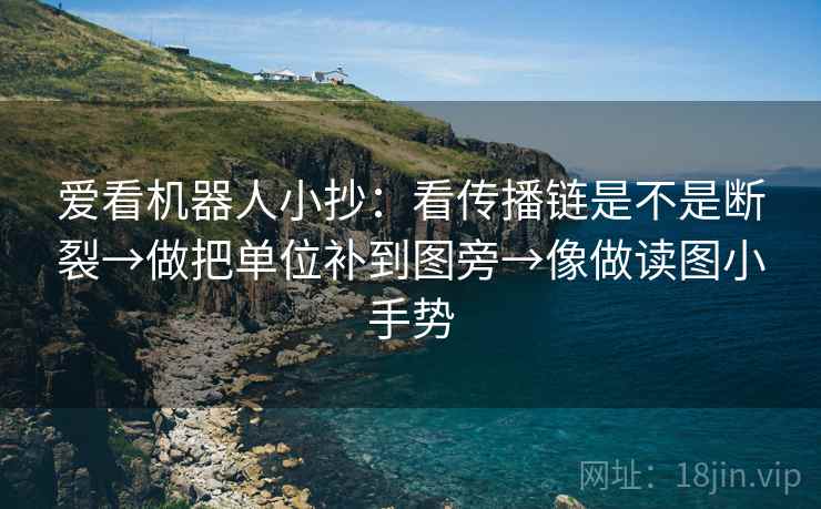 爱看机器人小抄：看传播链是不是断裂→做把单位补到图旁→像做读图小手势