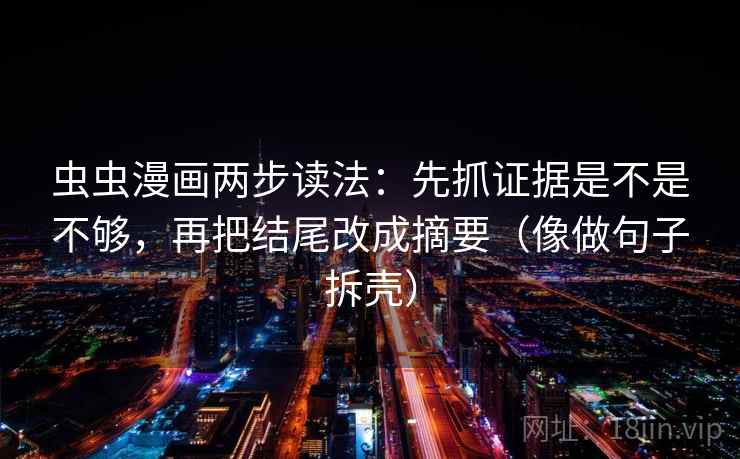 虫虫漫画两步读法：先抓证据是不是不够，再把结尾改成摘要（像做句子拆壳）