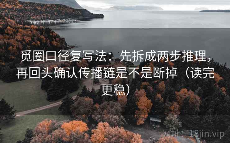 觅圈口径复写法：先拆成两步推理，再回头确认传播链是不是断掉（读完更稳）