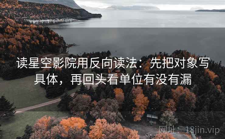 读星空影院用反向读法：先把对象写具体，再回头看单位有没有漏