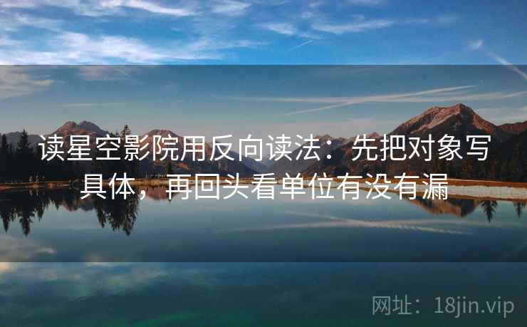 读星空影院用反向读法：先把对象写具体，再回头看单位有没有漏