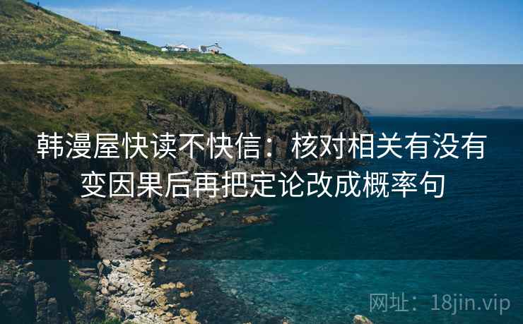 韩漫屋快读不快信：核对相关有没有变因果后再把定论改成概率句