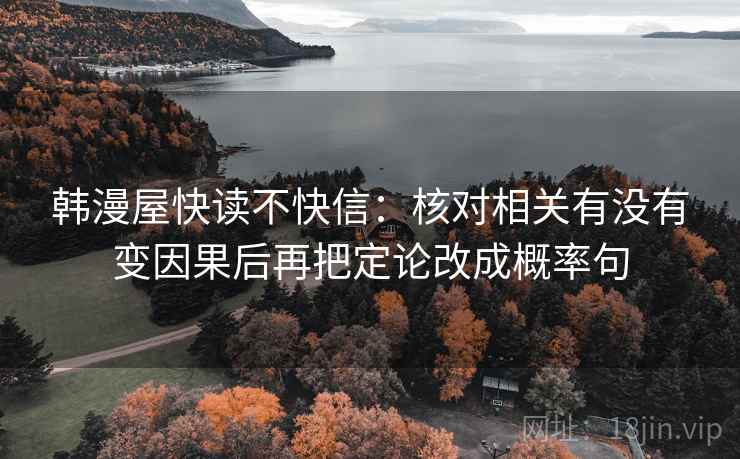 韩漫屋快读不快信：核对相关有没有变因果后再把定论改成概率句