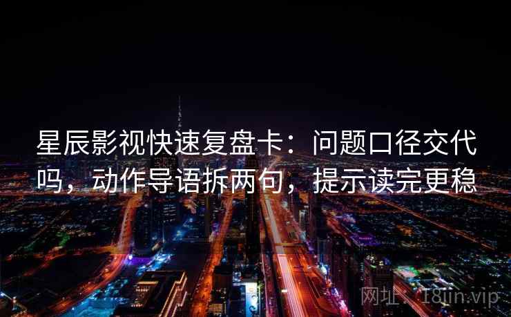 星辰影视快速复盘卡:问题口径交代吗,动作导语拆两句,提示读完更稳 星辰影视快速复盘卡:问题口径交代吗,动作导语拆两句,提示读完更稳