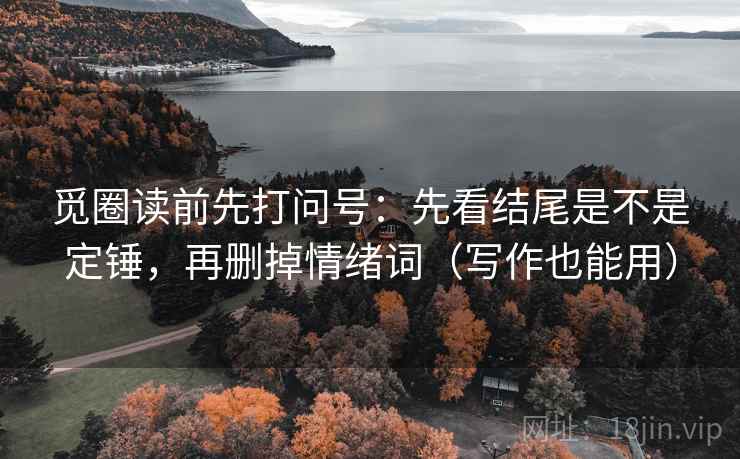 觅圈读前先打问号：先看结尾是不是定锤，再删掉情绪词（写作也能用）