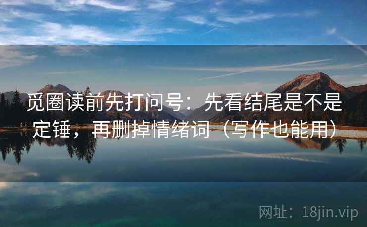 觅圈读前先打问号：先看结尾是不是定锤，再删掉情绪词（写作也能用）