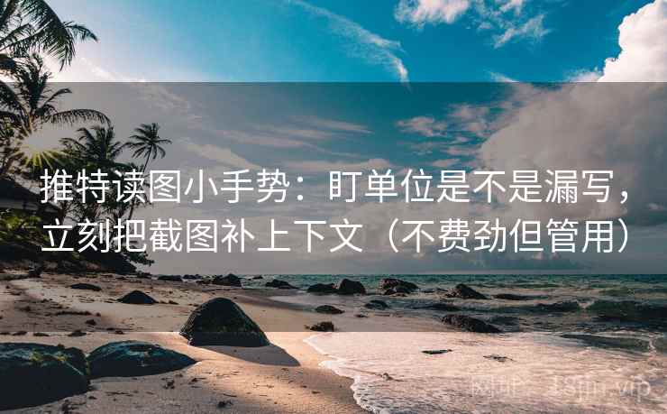 推特读图小手势：盯单位是不是漏写，立刻把截图补上下文（不费劲但管用）