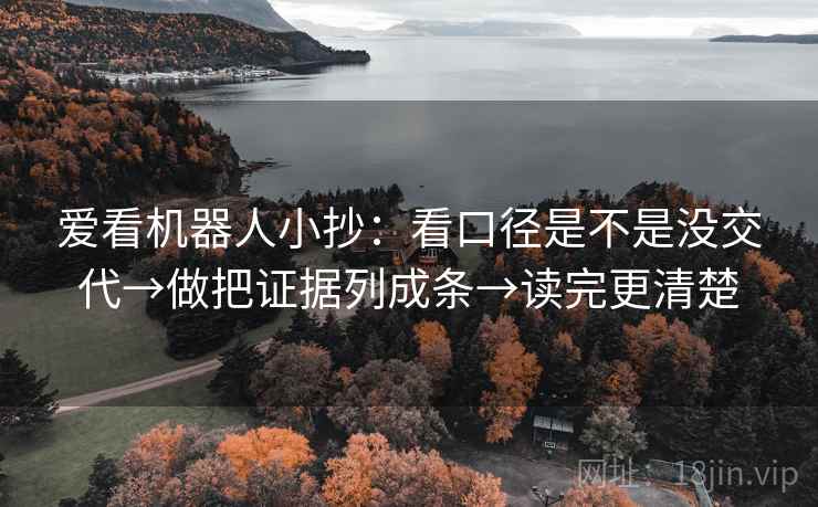 爱看机器人小抄：看口径是不是没交代→做把证据列成条→读完更清楚